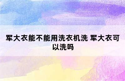 军大衣能不能用洗衣机洗 军大衣可以洗吗